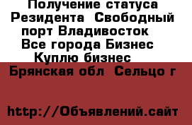 Получение статуса Резидента “Свободный порт Владивосток“ - Все города Бизнес » Куплю бизнес   . Брянская обл.,Сельцо г.